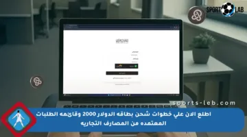 اطلع الآن على خطوات شحن بطاقة الدولار 2000 وقائمة الطلبات المعتمدة من المصارف التجارية